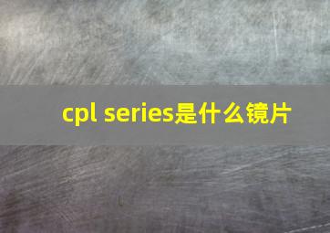 cpl series是什么镜片